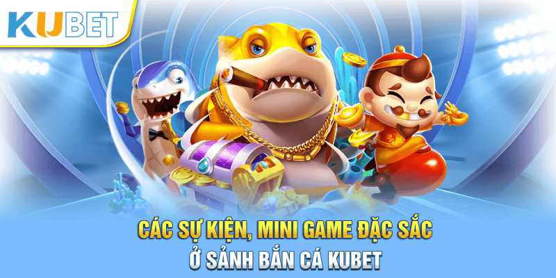 Các sự kiện, mini game đặc sắc ở sảnh bắn cá Kubet