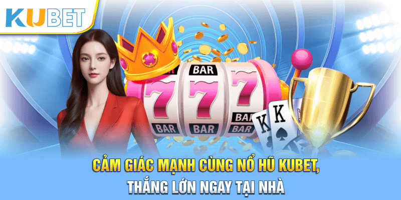 Cảm giác mạnh cùng nổ hũ Kubet, thắng lớn ngay tại nhà