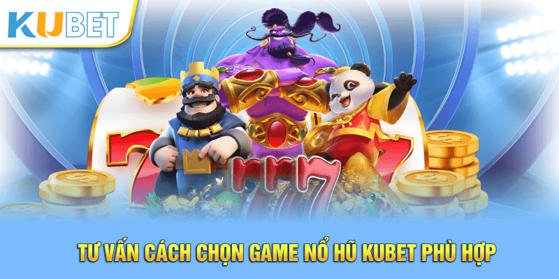 Tư vấn cách chọn game nổ hũ Kubet phù hợp