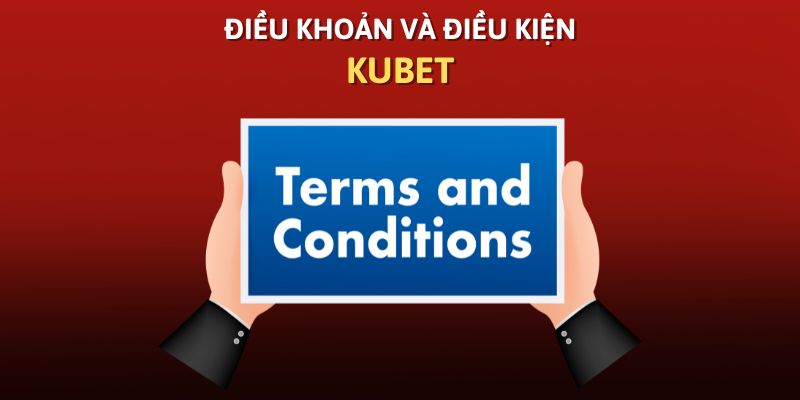 Điều Khoản Và Điều Kiện Kubet - Các Quy Tắc Cần Ghi Nhớ