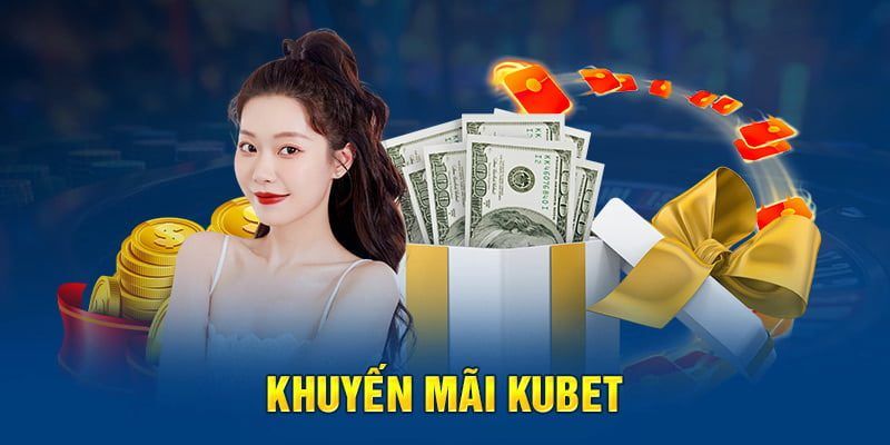 Khuyến Mãi Kubet - Cơ Hội Săn Giải Thưởng Khủng Từ Nhà Cái