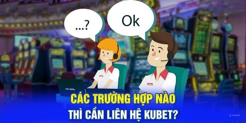 Trường hợp người dùng nên chủ động liên hệ Kubet