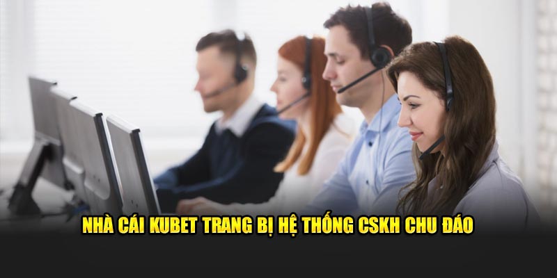 Nhà cái Kubet trang bị hệ thống CSKH chu đáo