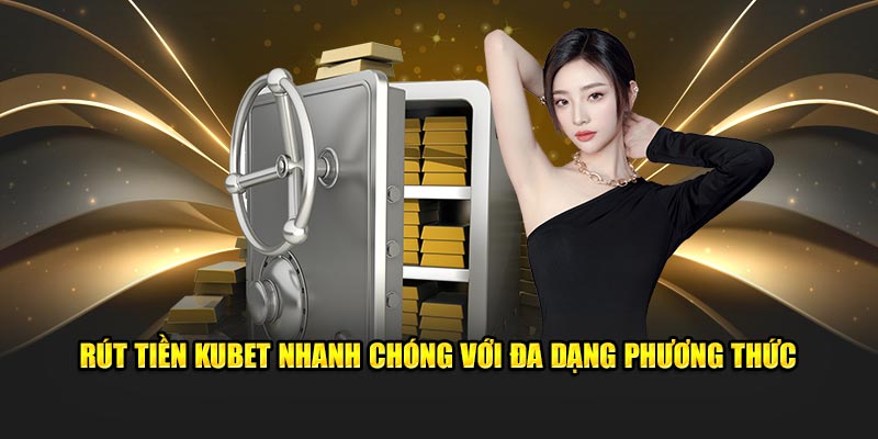 Rút tiền Kubet nhanh chóng với đa dạng phương thức