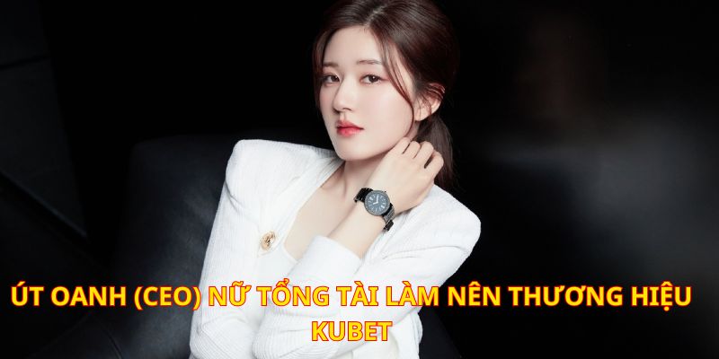 Út Oanh - Người Đứng Sau Đế Chế Hoàng Kim Kubet