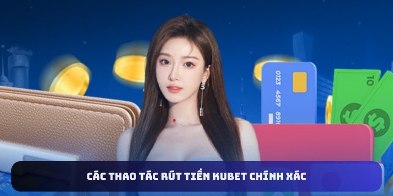 Các thao tác rút tiền Kubet chính xác