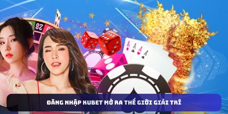 Đăng nhập Kubet mở ra thế giới giải trí