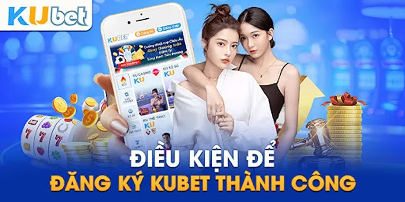 Điều kiện để bạn đăng ký Kubet thành công