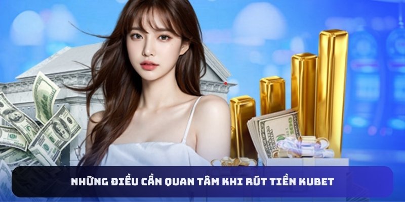 Những điều cần quan tâm khi rút tiền Kubet