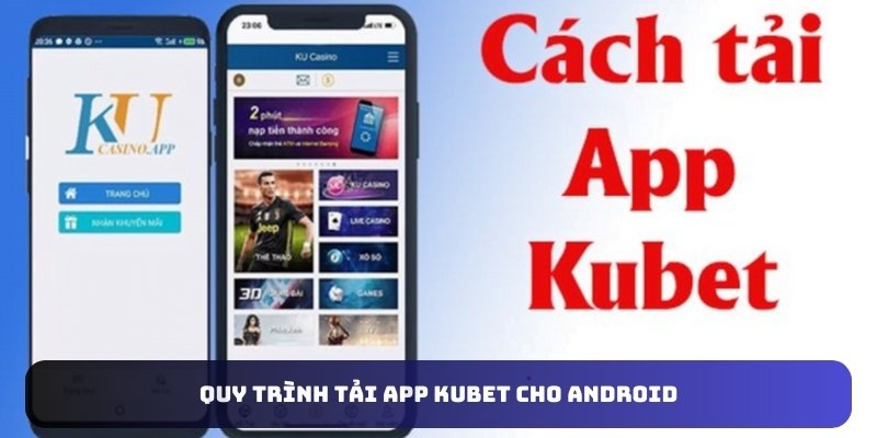 Quy trình tải app Kubet cho Android